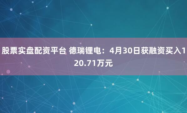 股票实盘配资平台 德瑞锂电：4月30日获融资买入120.71万元