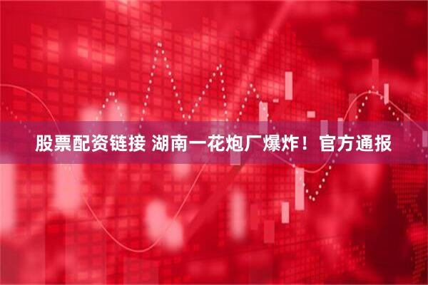 股票配资链接 湖南一花炮厂爆炸！官方通报