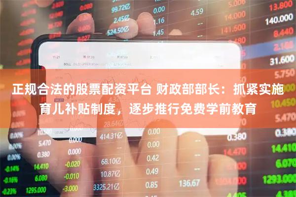 正规合法的股票配资平台 财政部部长：抓紧实施育儿补贴制度，逐步推行免费学前教育