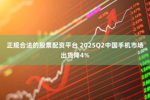 正规合法的股票配资平台 2025Q2中国手机市场出货降4%