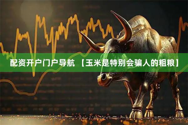 配资开户门户导航 【玉米是特别会骗人的粗粮】