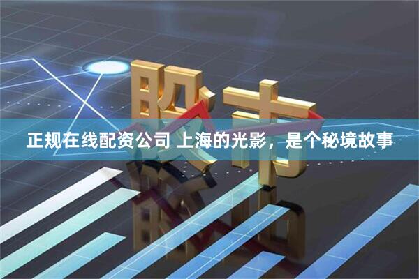 正规在线配资公司 上海的光影，是个秘境故事