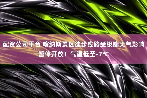 配资公司平台 喀纳斯景区徒步线路受极端天气影响暂停开放！气温低至-7℃